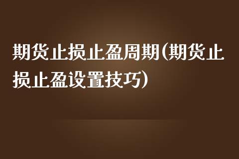 期货止损止盈周期(期货止损止盈设置技巧)_https://www.qianjuhuagong.com_期货百科_第1张