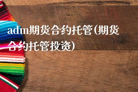 adm期货合约托管(期货合约托管投资)_https://www.qianjuhuagong.com_期货平台_第1张