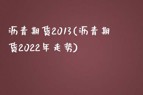 沥青期货2013(沥青期货2022年走势)_https://www.qianjuhuagong.com_期货百科_第1张