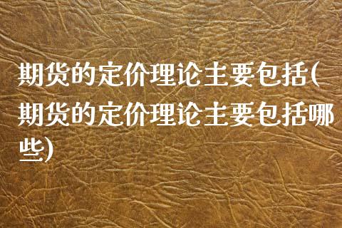 期货的定价理论主要包括(期货的定价理论主要包括哪些)_https://www.qianjuhuagong.com_期货平台_第1张