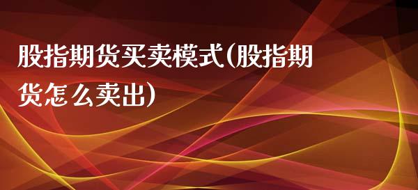 股指期货买卖模式(股指期货怎么卖出)_https://www.qianjuhuagong.com_期货直播_第1张