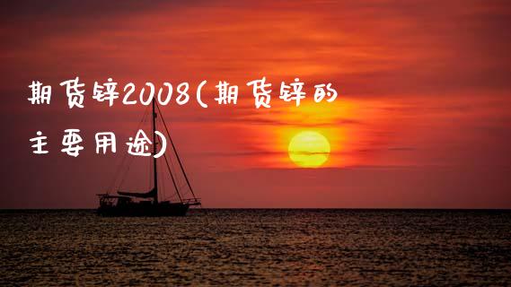 期货锌2008(期货锌的主要用途)_https://www.qianjuhuagong.com_期货平台_第1张