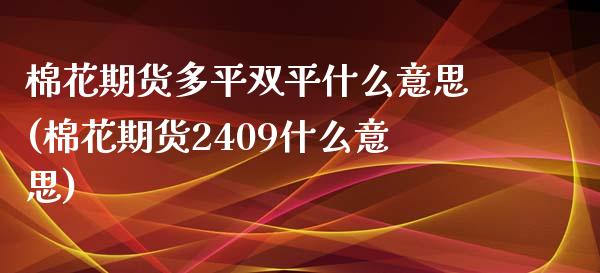 棉花期货多平双平什么意思(棉花期货2409什么意思)_https://www.qianjuhuagong.com_期货开户_第1张