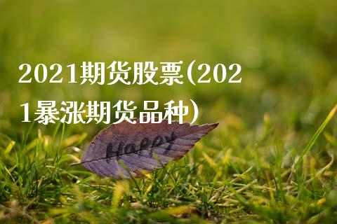 2021期货股票(2021暴涨期货品种)_https://www.qianjuhuagong.com_期货平台_第1张