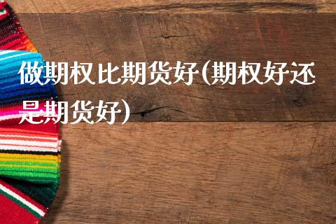 做期权比期货好(期权好还是期货好)_https://www.qianjuhuagong.com_期货平台_第1张