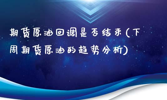 期货原油回调是否结束(下周期货原油的趋势分析)_https://www.qianjuhuagong.com_期货行情_第1张