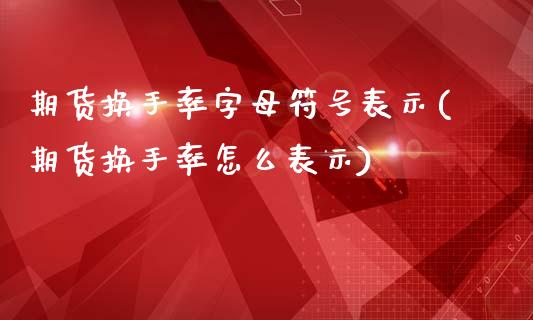 期货换手率字母符号表示(期货换手率怎么表示)_https://www.qianjuhuagong.com_期货开户_第1张