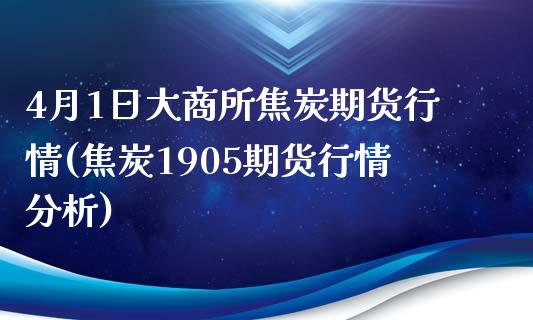 4月1日大商所焦炭期货行情(焦炭1905期货行情分析)_https://www.qianjuhuagong.com_期货直播_第1张