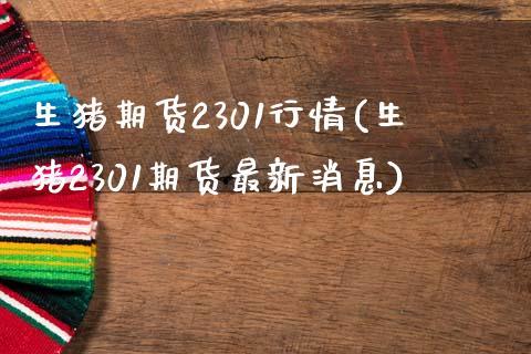 生猪期货2301行情(生猪2301期货最新消息)_https://www.qianjuhuagong.com_期货开户_第1张