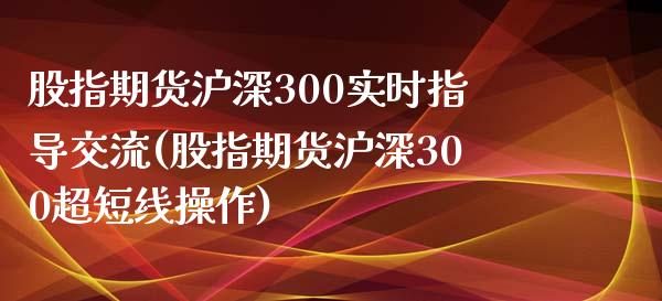 股指期货沪深300实时指导交流(股指期货沪深300超短线操作)_https://www.qianjuhuagong.com_期货行情_第1张