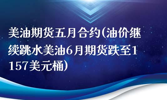 美油期货五月合约(油价继续跳水美油6月期货跌至1157美元桶)_https://www.qianjuhuagong.com_期货平台_第1张