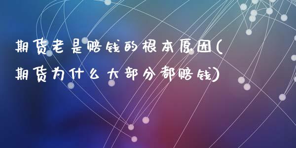 期货老是赔钱的根本原因(期货为什么大部分都赔钱)_https://www.qianjuhuagong.com_期货开户_第1张