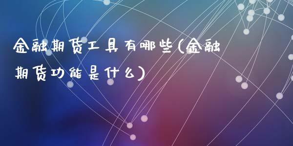 金融期货工具有哪些(金融期货功能是什么)_https://www.qianjuhuagong.com_期货开户_第1张