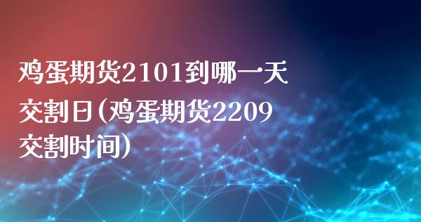 鸡蛋期货2101到哪一天交割日(鸡蛋期货2209交割时间)_https://www.qianjuhuagong.com_期货百科_第1张