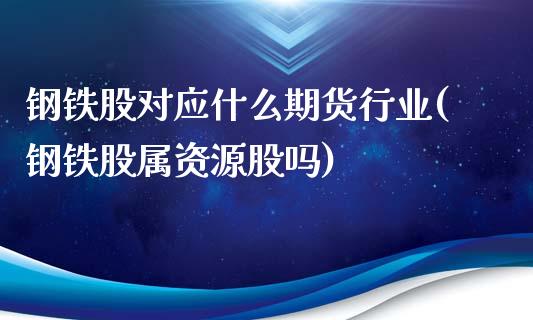 钢铁股对应什么期货行业(钢铁股属资源股吗)_https://www.qianjuhuagong.com_期货百科_第1张