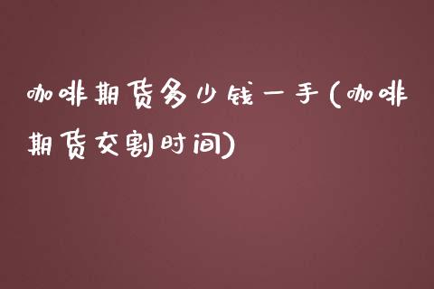 咖啡期货多少钱一手(咖啡期货交割时间)_https://www.qianjuhuagong.com_期货直播_第1张