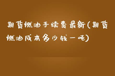 期货燃油手续费最新(期货燃油成本多少钱一吨)_https://www.qianjuhuagong.com_期货平台_第1张