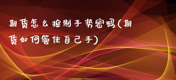 期货怎么控制手势密码(期货如何管住自己手)_https://www.qianjuhuagong.com_期货直播_第1张