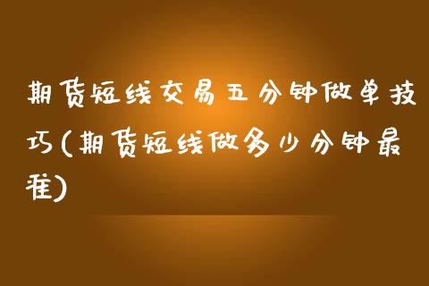 期货短线交易五分钟做单技巧(期货短线做多少分钟最准)_https://www.qianjuhuagong.com_期货行情_第1张