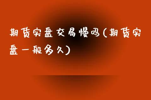 期货实盘交易慢吗(期货实盘一般多久)_https://www.qianjuhuagong.com_期货平台_第1张