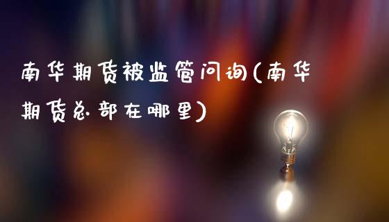 南华期货被监管问询(南华期货总部在哪里)_https://www.qianjuhuagong.com_期货行情_第1张