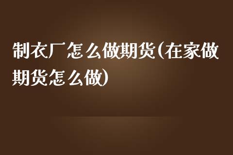 制衣厂怎么做期货(在家做期货怎么做)_https://www.qianjuhuagong.com_期货百科_第1张