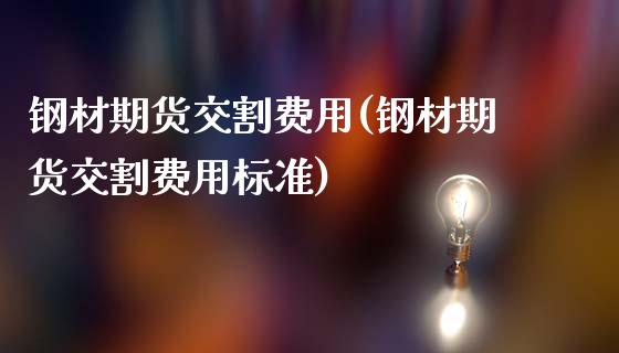 钢材期货交割费用(钢材期货交割费用标准)_https://www.qianjuhuagong.com_期货百科_第1张