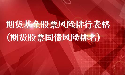 期货基金股票风险排行表格(期货股票国债风险排名)_https://www.qianjuhuagong.com_期货百科_第1张