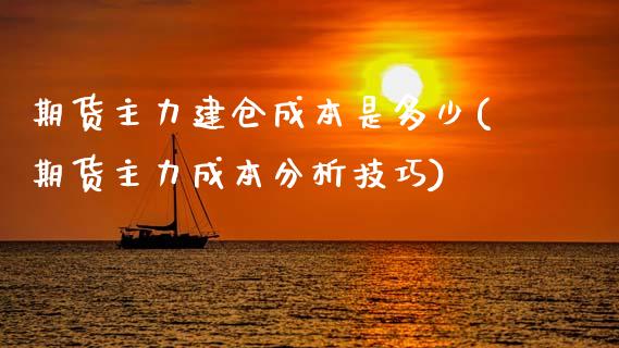 期货主力建仓成本是多少(期货主力成本分析技巧)_https://www.qianjuhuagong.com_期货行情_第1张