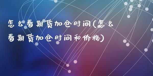 怎么看期货加仓时间(怎么看期货加仓时间和价格)_https://www.qianjuhuagong.com_期货开户_第1张