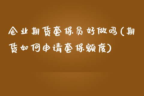 企业期货套保员好做吗(期货如何申请套保额度)_https://www.qianjuhuagong.com_期货开户_第1张