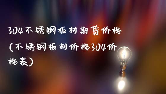 304不锈钢板材期货价格(不锈钢板材价格304价格表)_https://www.qianjuhuagong.com_期货直播_第1张