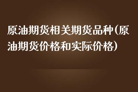 原油期货相关期货品种(原油期货价格和实际价格)_https://www.qianjuhuagong.com_期货百科_第1张