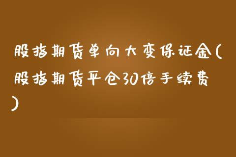 股指期货单向大变保证金(股指期货平仓30倍手续费)_https://www.qianjuhuagong.com_期货开户_第1张