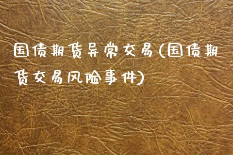 国债期货异常交易(国债期货交易风险事件)_https://www.qianjuhuagong.com_期货平台_第1张