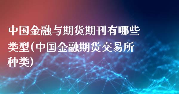 中国金融与期货期刊有哪些类型(中国金融期货交易所种类)_https://www.qianjuhuagong.com_期货百科_第1张