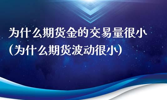 为什么期货金的交易量很小(为什么期货波动很小)_https://www.qianjuhuagong.com_期货开户_第1张