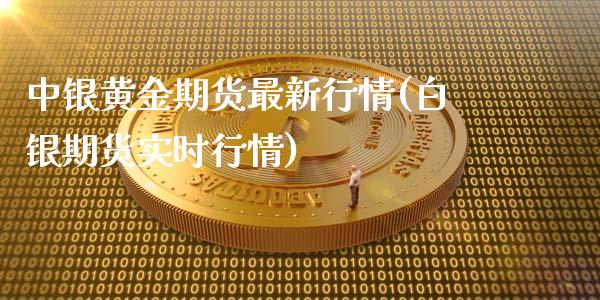 中银黄金期货最新行情(白银期货实时行情)_https://www.qianjuhuagong.com_期货平台_第1张