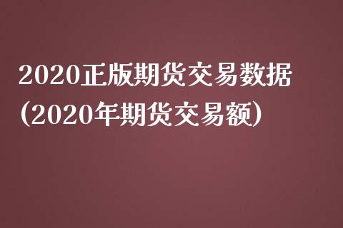 2020正版期货交易数据(2020年期货交易额)_https://www.qianjuhuagong.com_期货百科_第1张