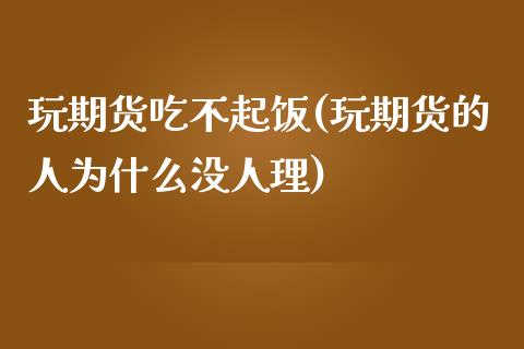 玩期货吃不起饭(玩期货的人为什么没人理)_https://www.qianjuhuagong.com_期货行情_第1张