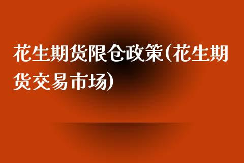 花生期货限仓政策(花生期货交易市场)_https://www.qianjuhuagong.com_期货开户_第1张