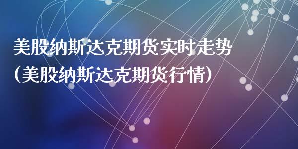 美股纳斯达克期货实时走势(美股纳斯达克期货行情)_https://www.qianjuhuagong.com_期货百科_第1张