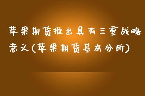 苹果期货推出具有三重战略意义(苹果期货基本分析)_https://www.qianjuhuagong.com_期货百科_第1张