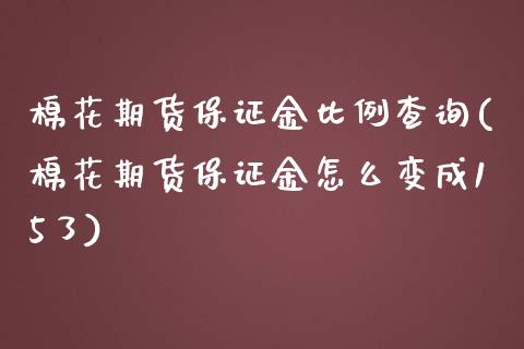 棉花期货保证金比例查询(棉花期货保证金怎么变成15了)_https://www.qianjuhuagong.com_期货平台_第1张