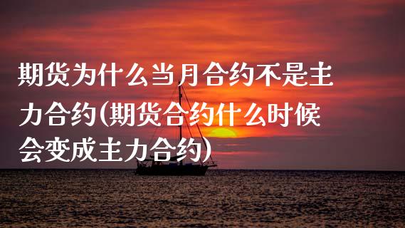 期货为什么当月合约不是主力合约(期货合约什么时候会变成主力合约)_https://www.qianjuhuagong.com_期货直播_第1张