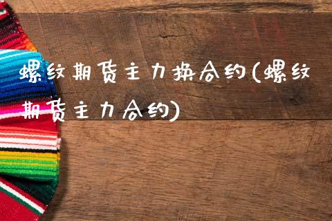 螺纹期货主力换合约(螺纹期货主力合约)_https://www.qianjuhuagong.com_期货平台_第1张