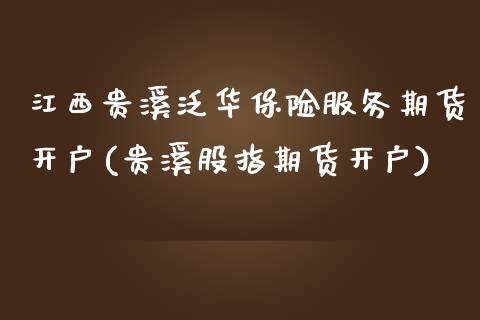 江西贵溪泛华保险服务期货开户(贵溪股指期货开户)_https://www.qianjuhuagong.com_期货直播_第1张