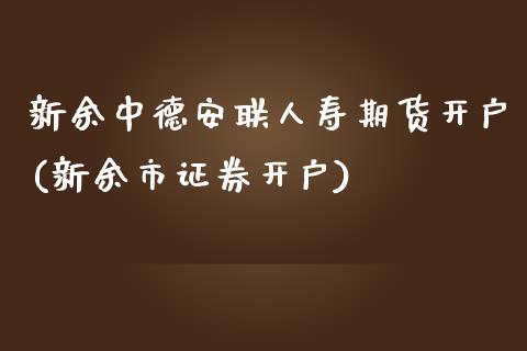 新余中德安联人寿期货开户(新余市证券开户)_https://www.qianjuhuagong.com_期货直播_第1张