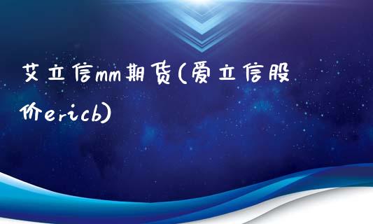 艾立信mm期货(爱立信股价ericb)_https://www.qianjuhuagong.com_期货平台_第1张