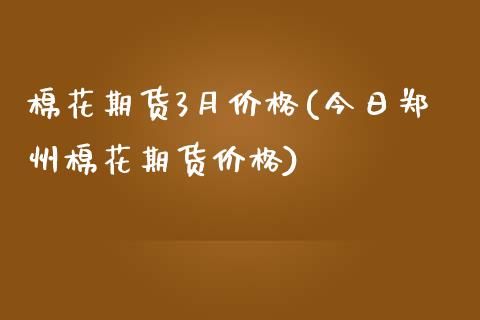 棉花期货3月价格(今日郑州棉花期货价格)_https://www.qianjuhuagong.com_期货平台_第1张